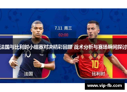 法国与比利时小组赛对决精彩回顾 战术分析与赛场瞬间探讨
