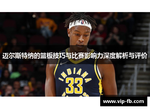 迈尔斯特纳的篮板技巧与比赛影响力深度解析与评价