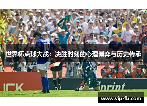 世界杯点球大战：决胜时刻的心理博弈与历史传承