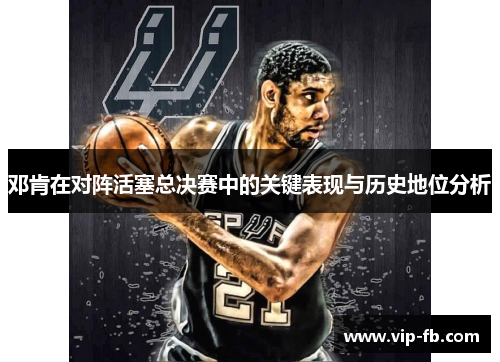 邓肯在对阵活塞总决赛中的关键表现与历史地位分析