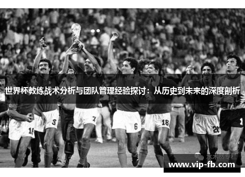 世界杯教练战术分析与团队管理经验探讨：从历史到未来的深度剖析