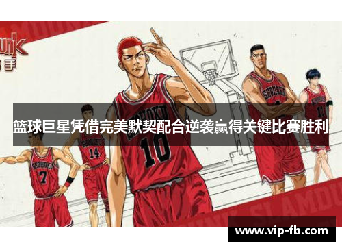 篮球巨星凭借完美默契配合逆袭赢得关键比赛胜利