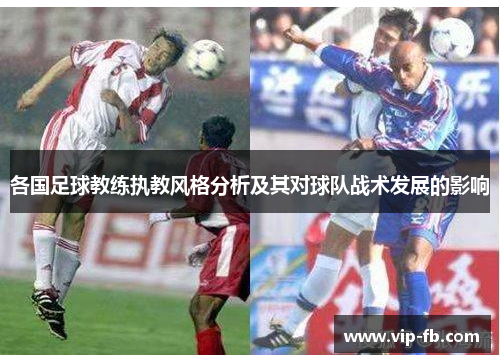 各国足球教练执教风格分析及其对球队战术发展的影响