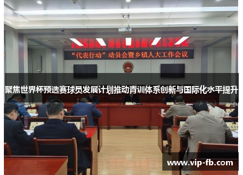 聚焦世界杯预选赛球员发展计划推动青训体系创新与国际化水平提升
