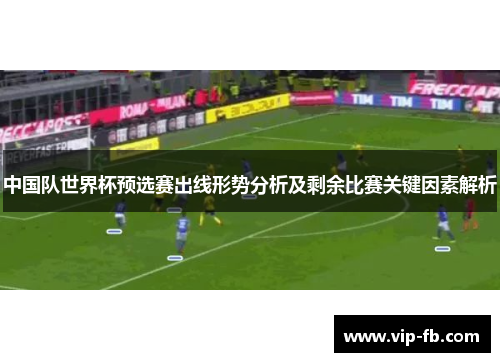 中国队世界杯预选赛出线形势分析及剩余比赛关键因素解析