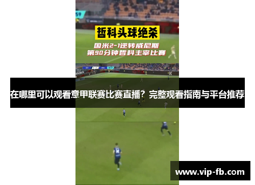 在哪里可以观看意甲联赛比赛直播？完整观看指南与平台推荐