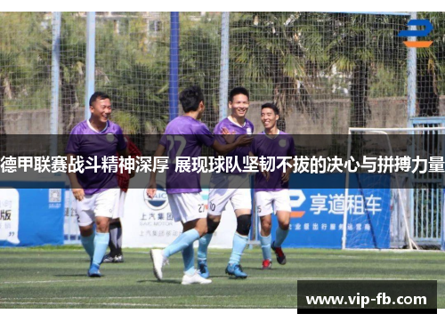 德甲联赛战斗精神深厚 展现球队坚韧不拔的决心与拼搏力量