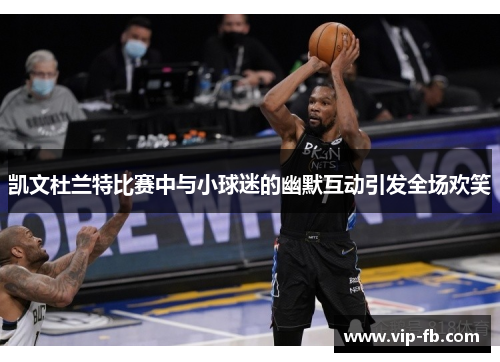 凯文杜兰特比赛中与小球迷的幽默互动引发全场欢笑