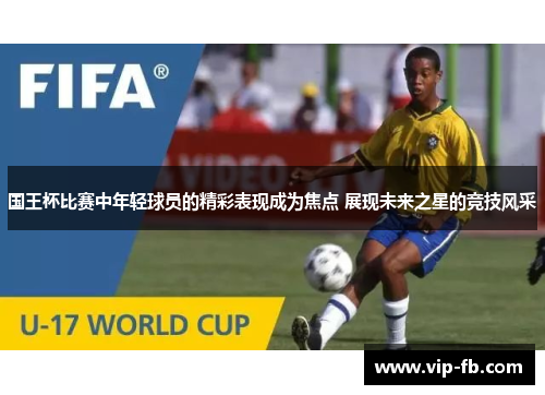 国王杯比赛中年轻球员的精彩表现成为焦点 展现未来之星的竞技风采