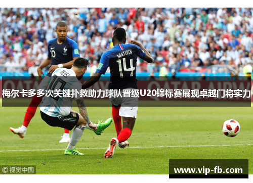 梅尔卡多多次关键扑救助力球队晋级U20锦标赛展现卓越门将实力
