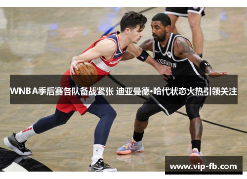 WNBA季后赛各队备战紧张 迪亚曼德·哈代状态火热引领关注