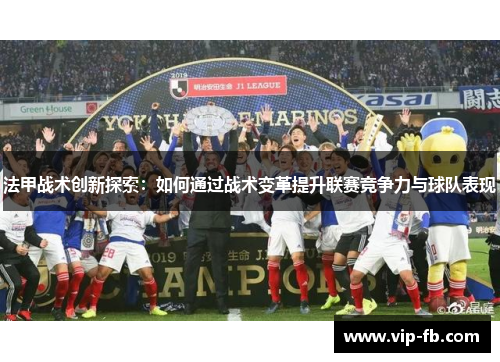 法甲战术创新探索：如何通过战术变革提升联赛竞争力与球队表现