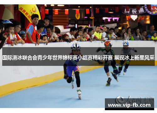 国际滑冰联合会青少年世界锦标赛小组赛精彩开赛 展现冰上新星风采