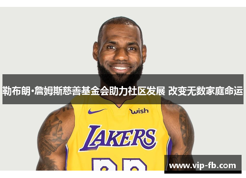 勒布朗·詹姆斯慈善基金会助力社区发展 改变无数家庭命运