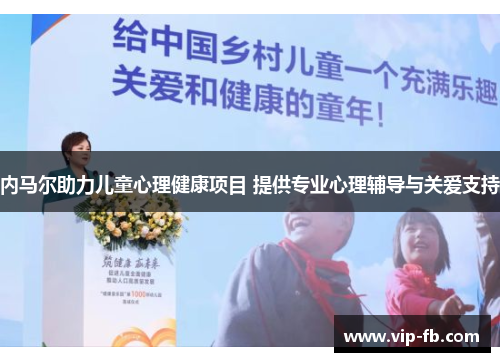 内马尔助力儿童心理健康项目 提供专业心理辅导与关爱支持