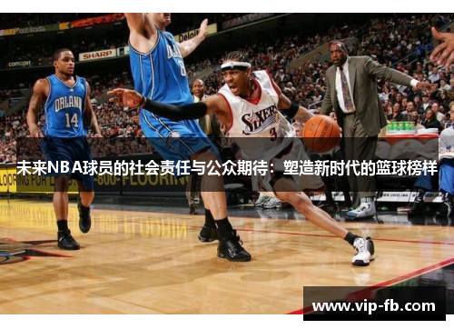 未来NBA球员的社会责任与公众期待：塑造新时代的篮球榜样