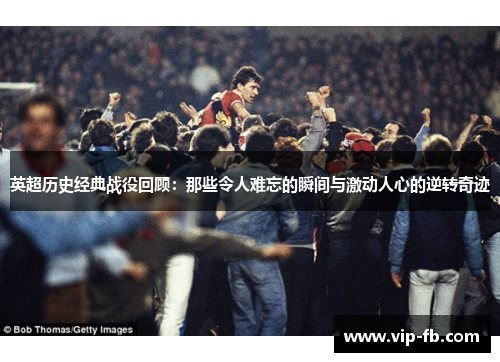 英超历史经典战役回顾：那些令人难忘的瞬间与激动人心的逆转奇迹