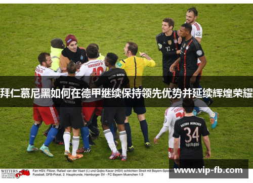 拜仁慕尼黑如何在德甲继续保持领先优势并延续辉煌荣耀
