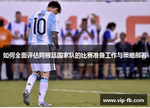 如何全面评估阿根廷国家队的比赛准备工作与策略部署