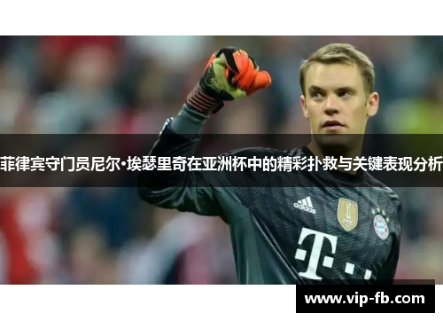 菲律宾守门员尼尔·埃瑟里奇在亚洲杯中的精彩扑救与关键表现分析