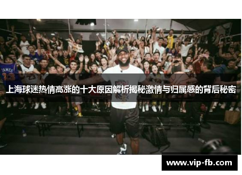 上海球迷热情高涨的十大原因解析揭秘激情与归属感的背后秘密