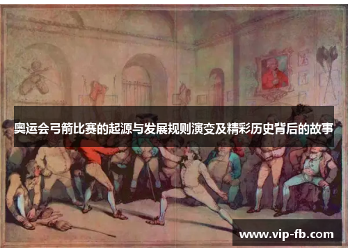 奥运会弓箭比赛的起源与发展规则演变及精彩历史背后的故事