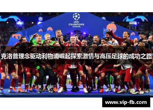 克洛普理念驱动利物浦崛起探索激情与高压足球的成功之路