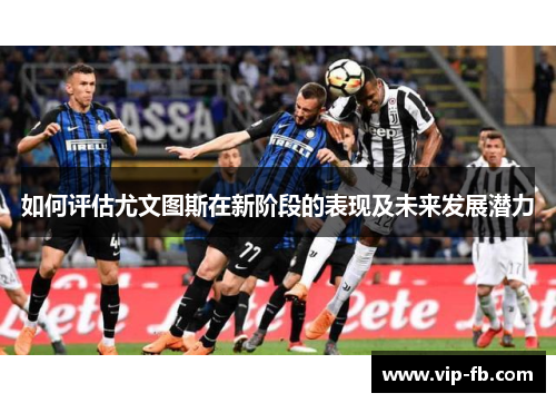 如何评估尤文图斯在新阶段的表现及未来发展潜力