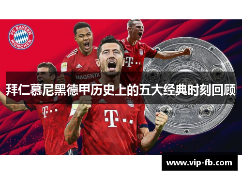 拜仁慕尼黑德甲历史上的五大经典时刻回顾
