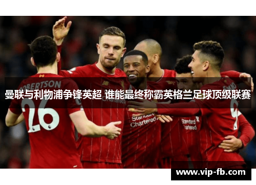 曼联与利物浦争锋英超 谁能最终称霸英格兰足球顶级联赛