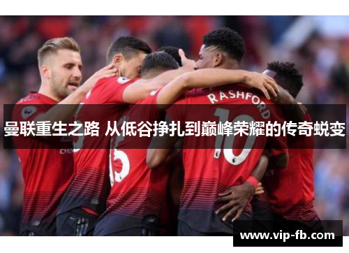 曼联重生之路 从低谷挣扎到巅峰荣耀的传奇蜕变