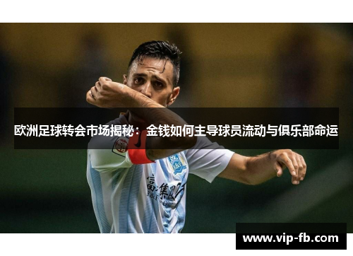 欧洲足球转会市场揭秘：金钱如何主导球员流动与俱乐部命运