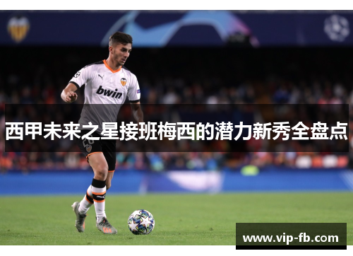 西甲未来之星接班梅西的潜力新秀全盘点
