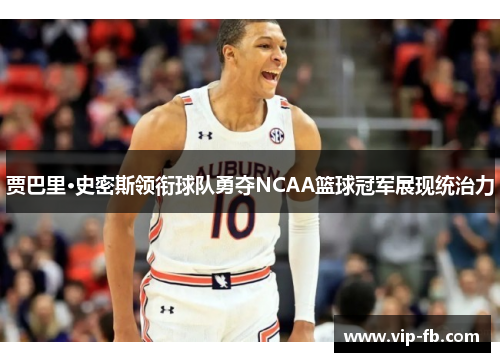 贾巴里·史密斯领衔球队勇夺NCAA篮球冠军展现统治力