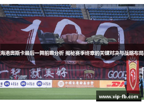 海港奥斯卡最后一舞前瞻分析 揭秘赛季终章的关键对决与战略布局