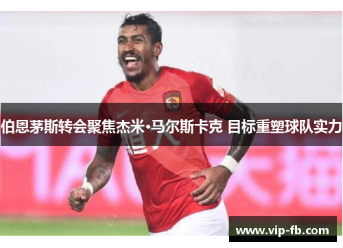 伯恩茅斯转会聚焦杰米·马尔斯卡克 目标重塑球队实力