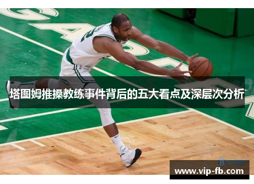 塔图姆推搡教练事件背后的五大看点及深层次分析