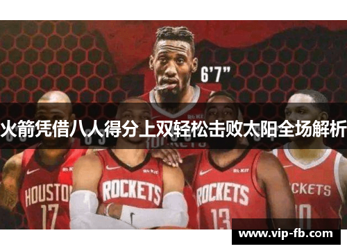 火箭凭借八人得分上双轻松击败太阳全场解析