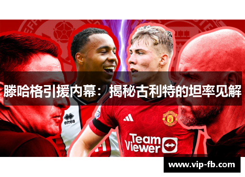 滕哈格引援内幕：揭秘古利特的坦率见解