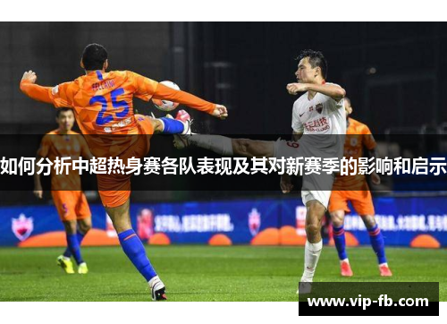 如何分析中超热身赛各队表现及其对新赛季的影响和启示