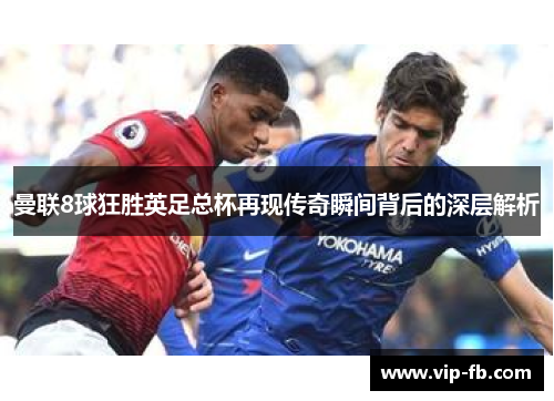 曼联8球狂胜英足总杯再现传奇瞬间背后的深层解析