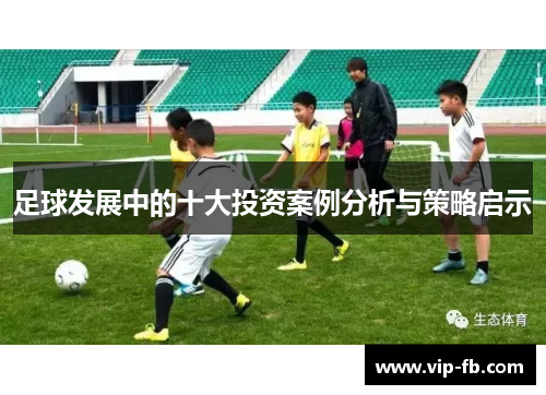 足球发展中的十大投资案例分析与策略启示