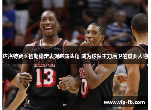 达洛特赛季初期稳定表现崭露头角 成为球队主力后卫的重要人物