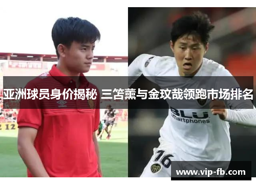 亚洲球员身价揭秘 三笘薰与金玟哉领跑市场排名