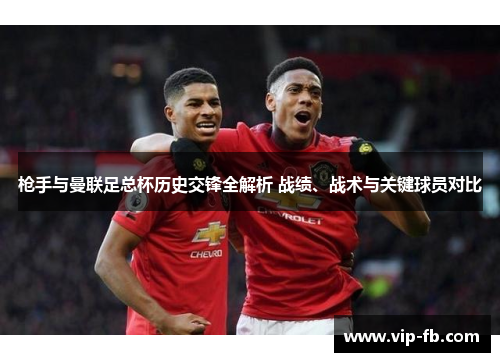 枪手与曼联足总杯历史交锋全解析 战绩、战术与关键球员对比