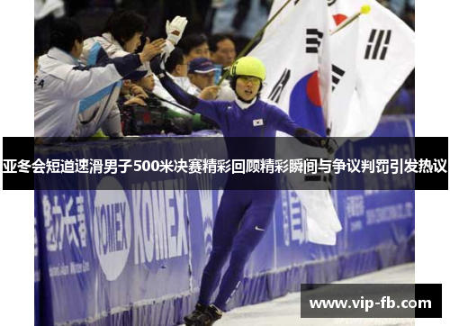 亚冬会短道速滑男子500米决赛精彩回顾精彩瞬间与争议判罚引发热议