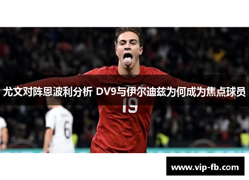 尤文对阵恩波利分析 DV9与伊尔迪兹为何成为焦点球员