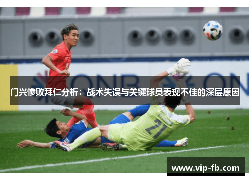 门兴惨败拜仁分析：战术失误与关键球员表现不佳的深层原因