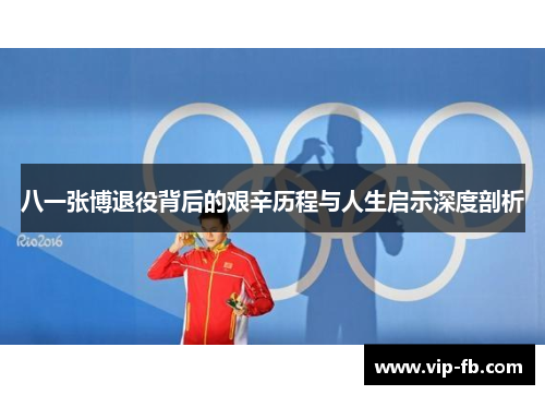 八一张博退役背后的艰辛历程与人生启示深度剖析