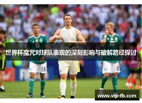 世界杯魔咒对球队表现的深刻影响与破解路径探讨